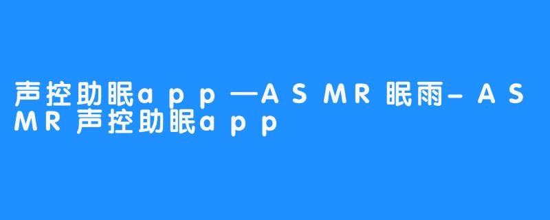 声控助眠app—ASMR眠雨-ASMR声控助眠app