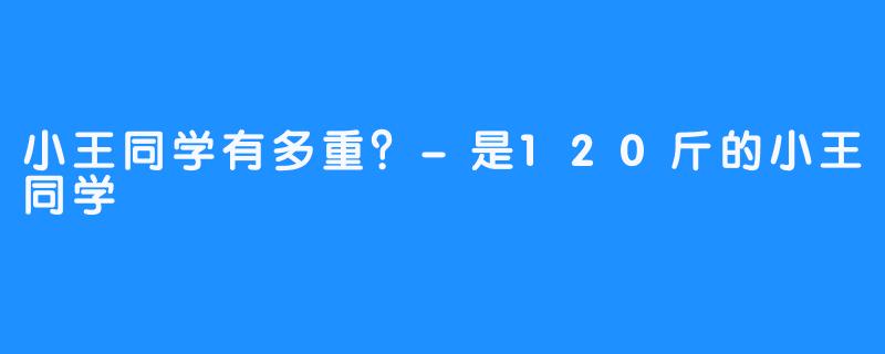 小王同学有多重?-是120斤的小王同学