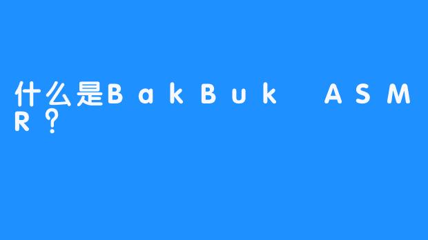 什么是BakBuk ASMR？