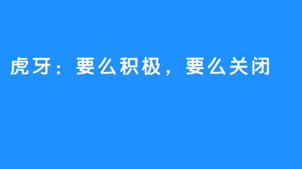 虎牙:要么积极,要么关闭