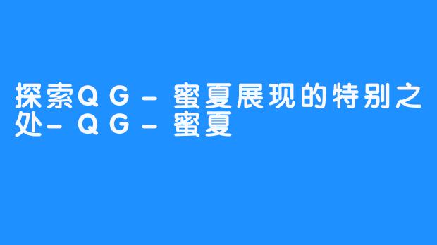 探索QG-蜜夏展现的特别之处-QG-蜜夏