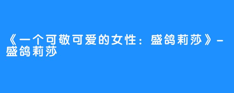 《一个可敬可爱的女性:盛鸽莉莎》-盛鸽莉莎