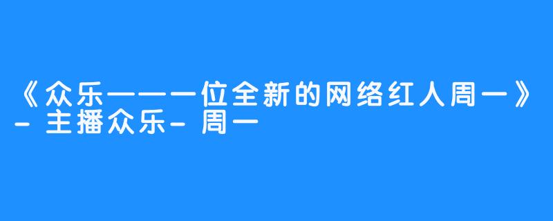 《众乐——一位全新的网络红人周一》-主播众乐-周一