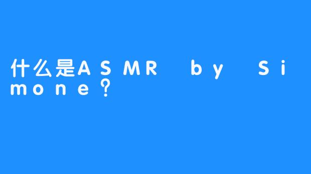什么是ASMR by Simone？