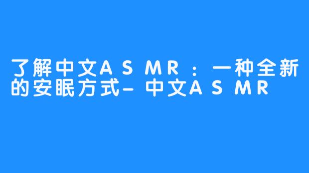 了解中文ASMR：一种全新的安眠方式-中文ASMR