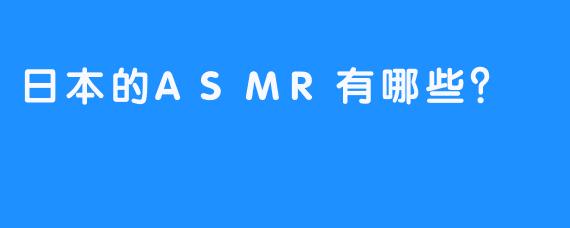 日本的ASMR有哪些？