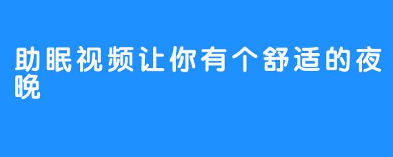 助眠视频让你有个舒适的夜晚