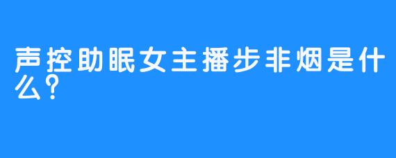 声控助眠女主播步非烟是什么？