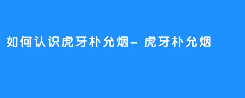 如何认识虎牙朴允烟-虎牙朴允烟