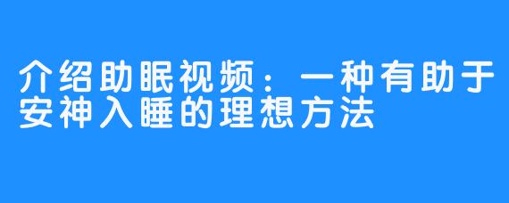 介绍助眠视频:一种有助于安神入睡的理想方法