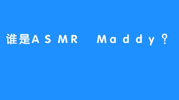 谁是ASMR Maddy？