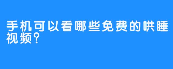 手机可以看哪些免费的哄睡视频？