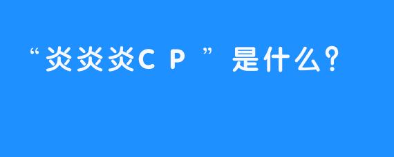 “炎炎炎CP”是什么？