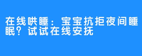 在线哄睡:宝宝抗拒夜间睡眠?试试在线安抚