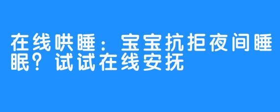 在线哄睡：宝宝抗拒夜间睡眠？试试在线安抚