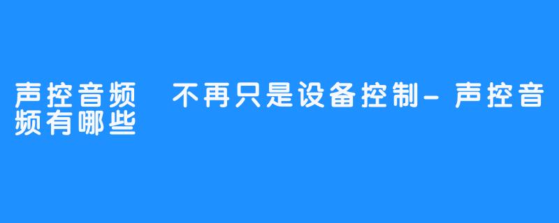 声控音频 不再只是设备控制-声控音频有哪些