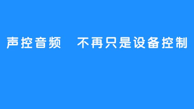 声控音频 不再只是设备控制