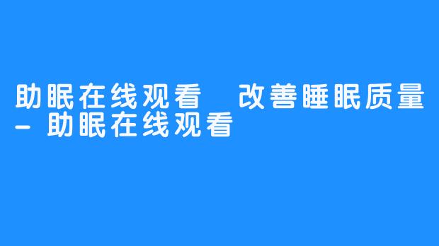 助眠在线观看 改善睡眠质量-助眠在线观看