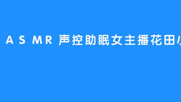 ASMR声控助眠女主播花田小妹