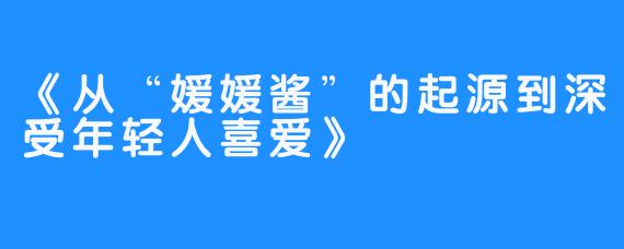 《从“媛媛酱”的起源到深受年轻人喜爱》