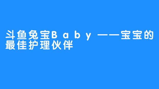 斗鱼兔宝Baby——宝宝的最佳护理伙伴