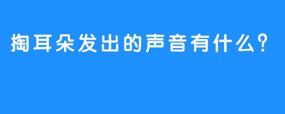 掏耳朵发出的声音有什么?