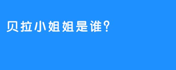贝拉小姐姐是谁？