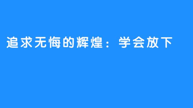 追求无悔的辉煌：学会放下