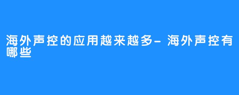 海外声控的应用越来越多-海外声控有哪些