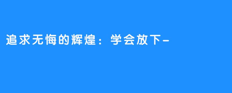 追求无悔的辉煌：学会放下-