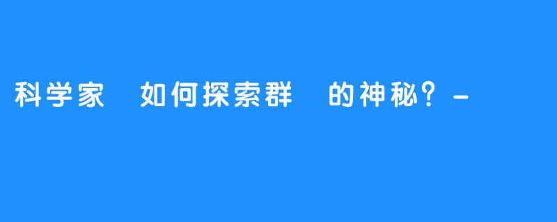 科学家們如何探索群島的神秘?-