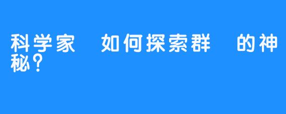 科学家們如何探索群島的神秘?