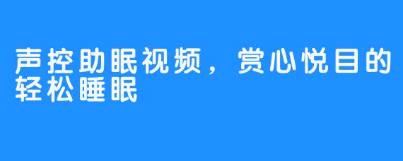 声控助眠视频，赏心悦目的轻松睡眠