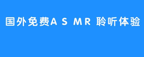 国外免费ASMR聆听体验