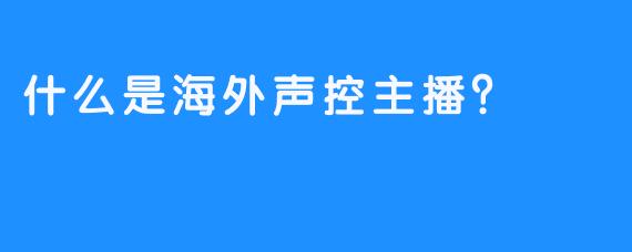 什么是海外声控主播？