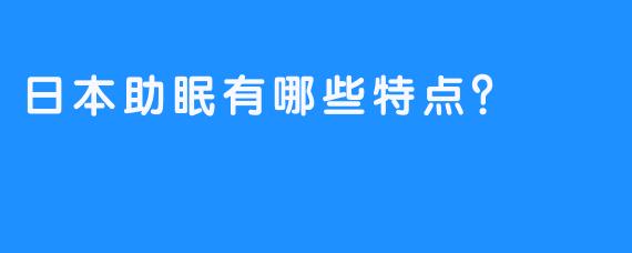 日本助眠有哪些特点？