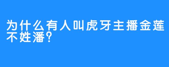 为什么有人叫虎牙主播金莲不姓潘？