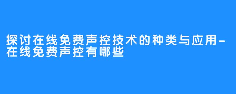 探讨在线免费声控技术的种类与应用-在线免费声控有哪些