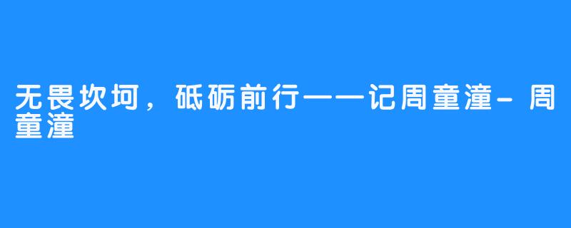 无畏坎坷，砥砺前行——记周童潼-周童潼