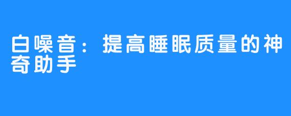 白噪音：提高睡眠质量的神奇助手