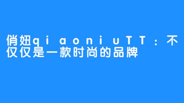 俏妞qiaoniuTT：不仅仅是一款时尚的品牌