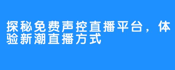 探秘免费声控直播平台,体验新潮直播方式
