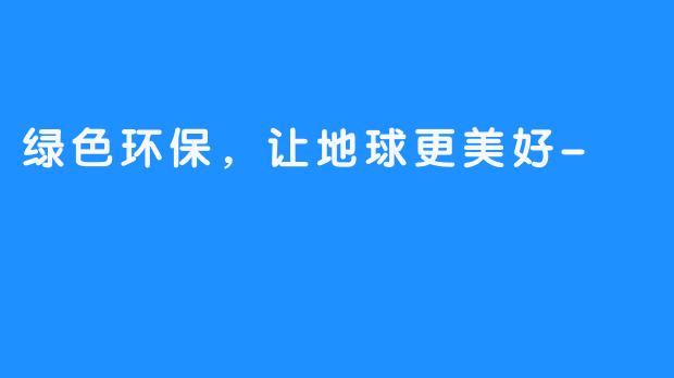 绿色环保,让地球更美好-