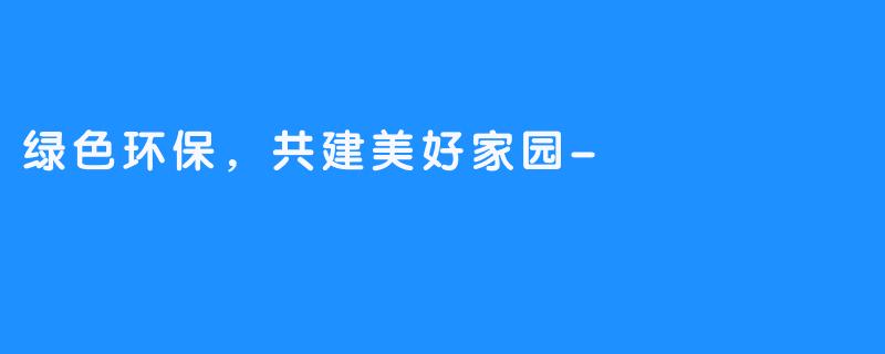 绿色环保,共建美好家园-