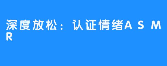 深度放松:认证情绪ASMR