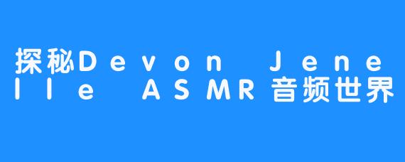 探秘Devon Jenelle ASMR音频世界