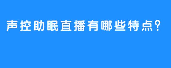 声控助眠直播有哪些特点？