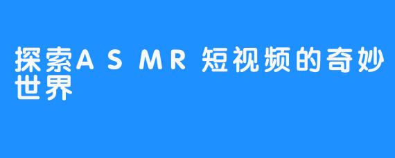 探索ASMR短视频的奇妙世界