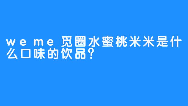 weme觅圈水蜜桃米米是什么口味的饮品？