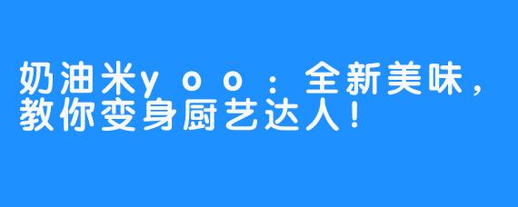 奶油米yoo：全新美味，教你变身厨艺达人！